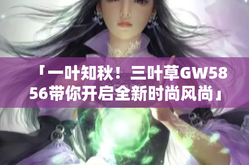 「一叶知秋！三叶草GW5856带你开启全新时尚风尚」