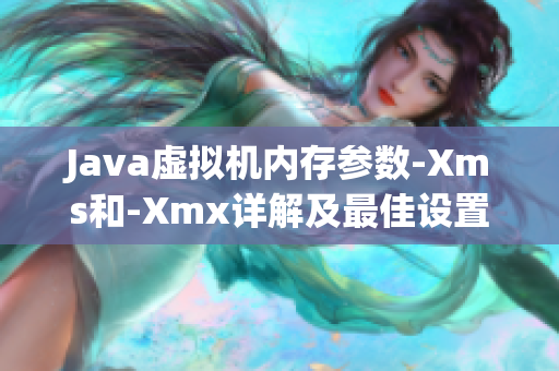 Java虚拟机内存参数-Xms和-Xmx详解及最佳设置建议