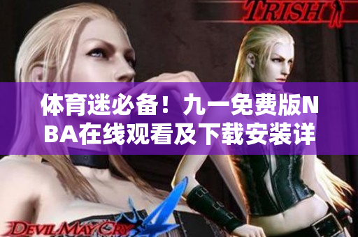 体育迷必备！九一免费版NBA在线观看及下载安装详解