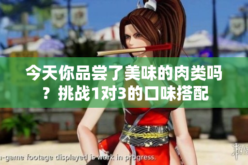 今天你品尝了美味的肉类吗？挑战1对3的口味搭配
