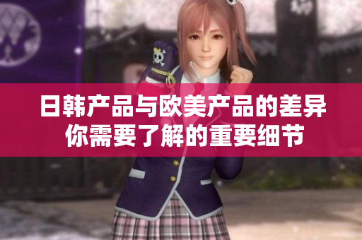 日韩产品与欧美产品的差异 你需要了解的重要细节