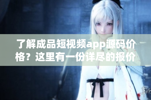 了解成品短视频app源码价格？这里有一份详尽的报价指南！