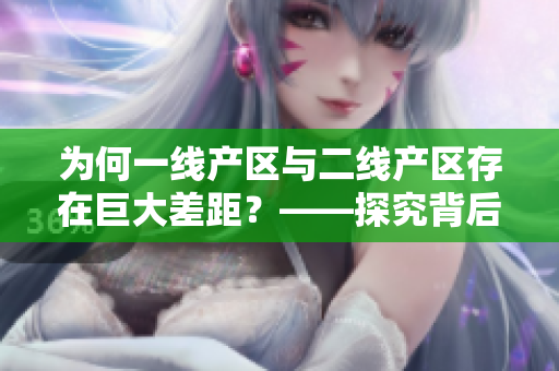 为何一线产区与二线产区存在巨大差距？——探究背后原因