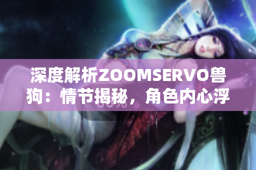 深度解析ZOOMSERVO兽狗：情节揭秘，角色内心浮出水面