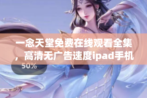 一念天堂免费在线观看全集，高清无广告速度ipad手机在线播放