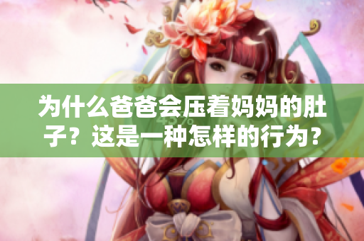 为什么爸爸会压着妈妈的肚子？这是一种怎样的行为？