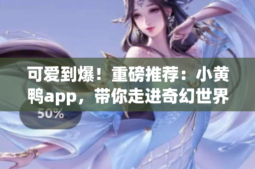 可爱到爆！重磅推荐：小黄鸭app，带你走进奇幻世界！