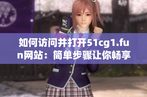 如何访问并打开51cg1.fun网站：简单步骤让你畅享游戏世界