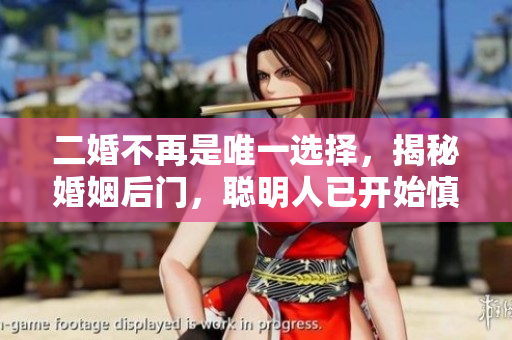 二婚不再是唯一选择，揭秘婚姻后门，聪明人已开始慎重对待