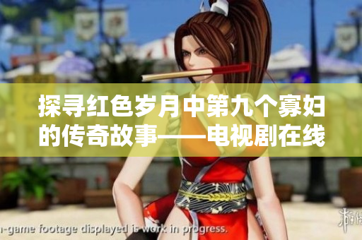 探寻红色岁月中第九个寡妇的传奇故事——电视剧在线免费观看
