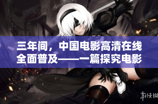三年间，中国电影高清在线全面普及——一篇探究电影发展趋势的报道