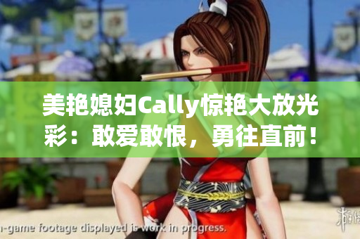 美艳媳妇Cally惊艳大放光彩：敢爱敢恨，勇往直前！