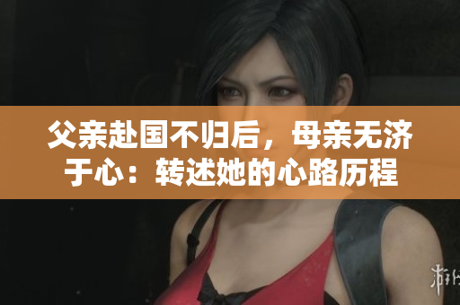 父亲赴国不归后，母亲无济于心：转述她的心路历程