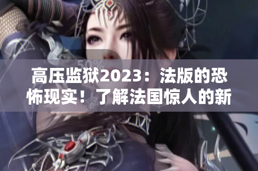 高压监狱2023：法版的恐怖现实！了解法国惊人的新监狱改革计划