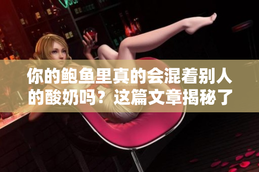 你的鲍鱼里真的会混着别人的酸奶吗？这篇文章揭秘了真相！