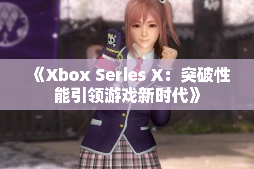 《Xbox Series X：突破性能引领游戏新时代》