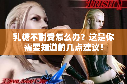 乳糖不耐受怎么办？这是你需要知道的几点建议！