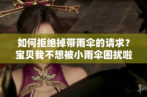 如何拒绝掉带雨伞的请求？宝贝我不想被小雨伞困扰啦