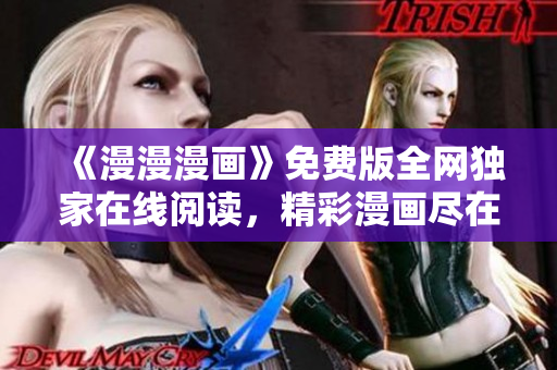 《漫漫漫画》免费版全网独家在线阅读，精彩漫画尽在掌握！