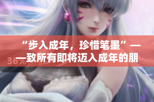 “步入成年，珍惜笔墨”——致所有即将迈入成年的朋友