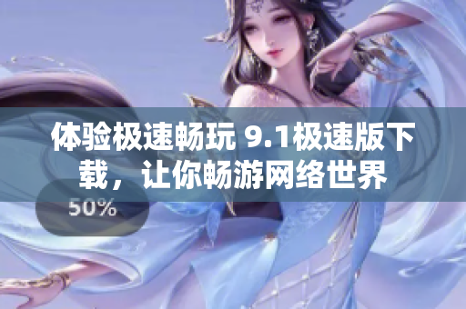 体验极速畅玩 9.1极速版下载，让你畅游网络世界