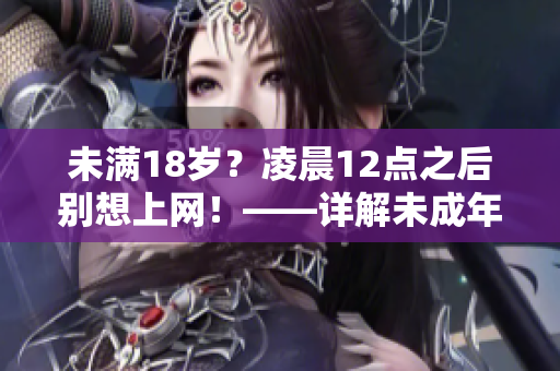 未满18岁？凌晨12点之后别想上网！——详解未成年人上网时间规定