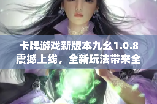 卡牌游戏新版本九幺1.0.8震撼上线，全新玩法带来全新体验(1)