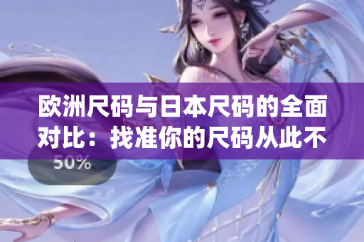 欧洲尺码与日本尺码的全面对比：找准你的尺码从此不再难！(1)