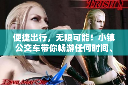 便捷出行，无限可能！小镇公交车带你畅游任何时间、任何地点