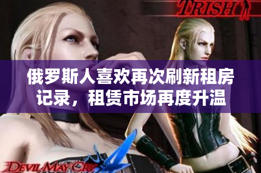 俄罗斯人喜欢再次刷新租房记录，租赁市场再度升温