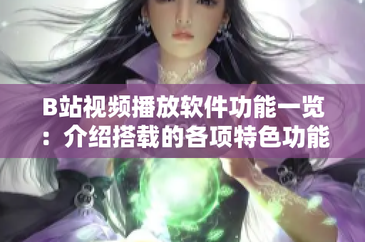 B站视频播放软件功能一览：介绍搭载的各项特色功能