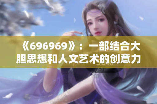 《696969》：一部结合大胆思想和人文艺术的创意力之作