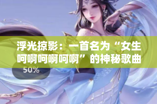 浮光掠影：一首名为“女生呵啊呵啊呵啊”的神秘歌曲的探索