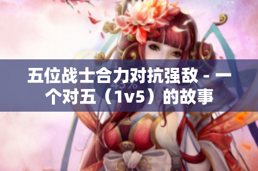 五位战士合力对抗强敌 - 一个对五（1v5）的故事