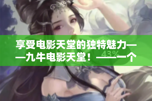 享受电影天堂的独特魅力——九牛电影天堂！——一个完美的观影体验！