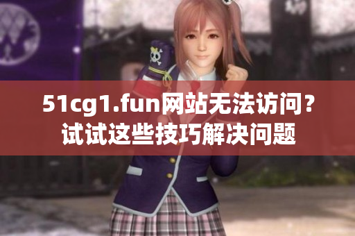 51cg1.fun网站无法访问？试试这些技巧解决问题
