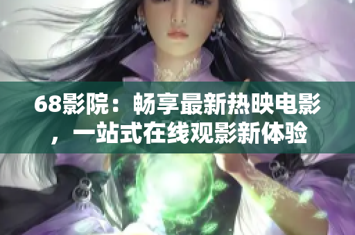 68影院：畅享最新热映电影，一站式在线观影新体验