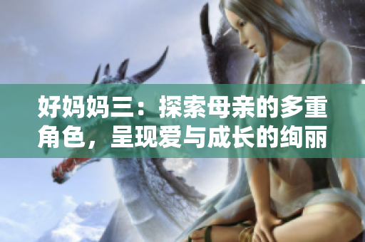 好妈妈三：探索母亲的多重角色，呈现爱与成长的绚丽画卷