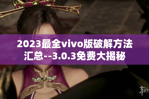 2023最全vivo版破解方法汇总--3.0.3免费大揭秘
