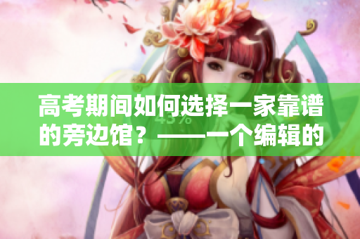 高考期间如何选择一家靠谱的旁边馆？——一个编辑的建议