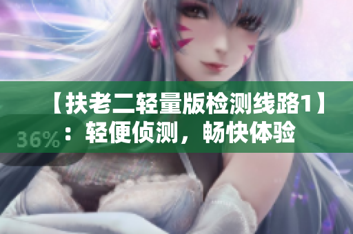 【扶老二轻量版检测线路1】：轻便侦测，畅快体验