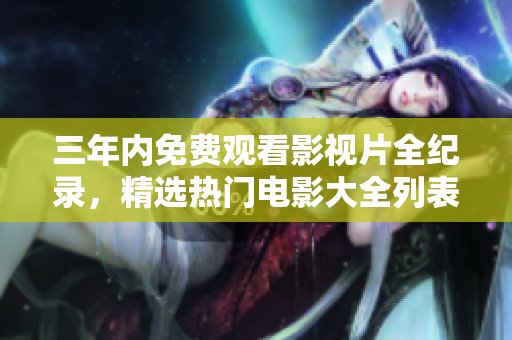 三年内免费观看影视片全纪录，精选热门电影大全列表