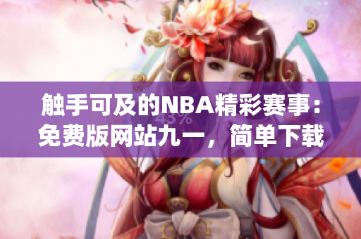触手可及的NBA精彩赛事：免费版网站九一，简单下载安装！(1)