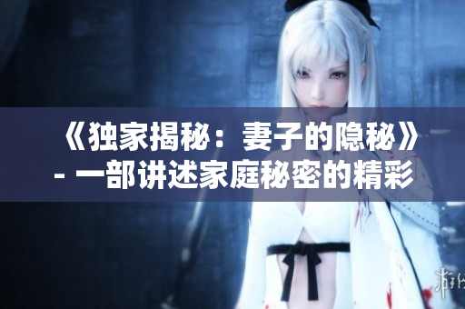 《独家揭秘：妻子的隐秘》- 一部讲述家庭秘密的精彩电视剧