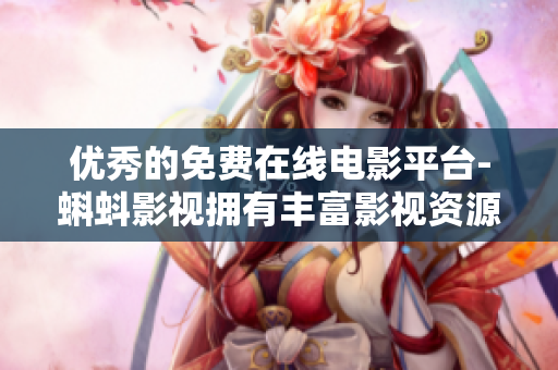 优秀的免费在线电影平台-蝌蚪影视拥有丰富影视资源与良好用户口碑