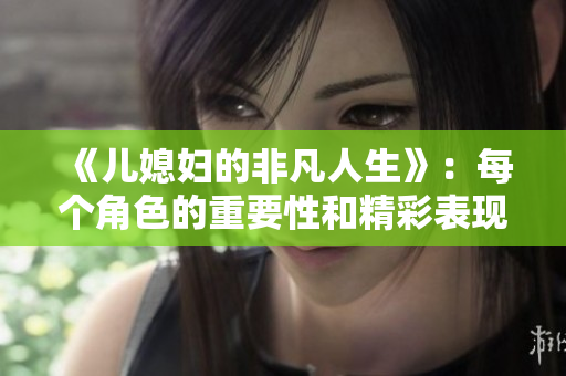 《儿媳妇的非凡人生》：每个角色的重要性和精彩表现