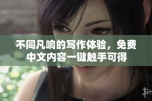 不同凡响的写作体验，免费中文内容一键触手可得