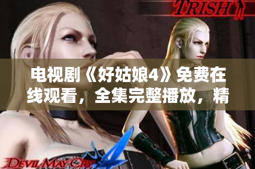 电视剧《好姑娘4》免费在线观看，全集完整播放，精彩不容错过