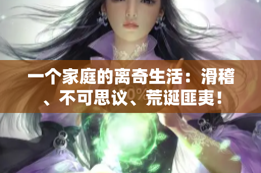 一个家庭的离奇生活：滑稽、不可思议、荒诞匪夷！