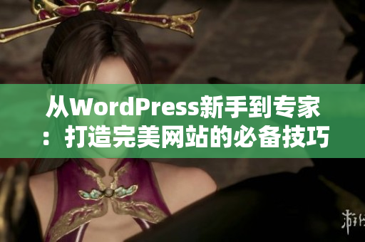 从WordPress新手到专家：打造完美网站的必备技巧